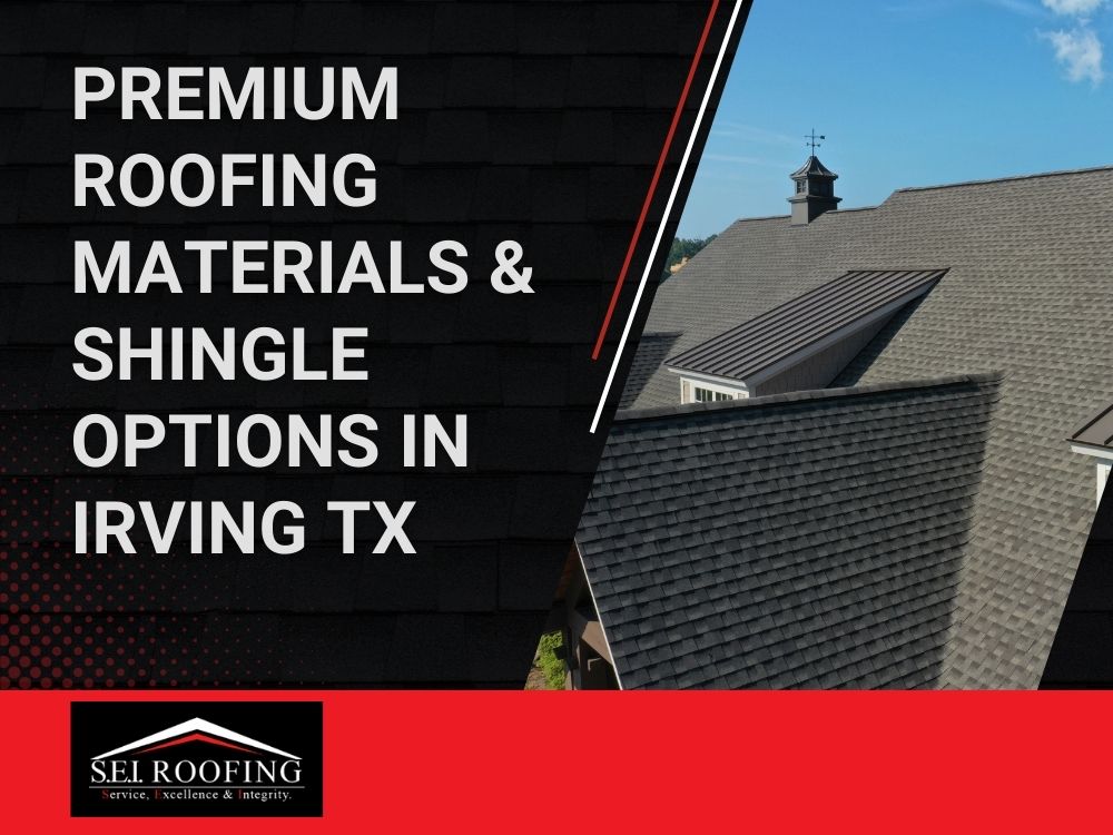 Irving - Premium Roofing Materials & Shingle Options in Irving TX - SEI Roofing